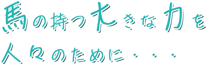 馬の持つ大きな力を人々のために・・・